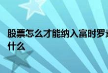股票怎么才能纳入富时罗素指数 被富时罗素指数纳入意味着什么