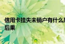 信用卡挂失未销户有什么后果 信用卡挂失后没有销户有什么后果