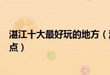 湛江十大最好玩的地方（湛江哪里好玩湛江最好玩的旅游景点）