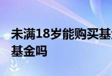 未满18岁能购买基金吗 未满18岁可以买理财基金吗