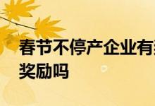 春节不停产企业有奖励吗 春节不停产企业有奖励吗