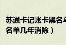 苏通卡记账卡黑名单解除（江苏银行信用卡黑名单几年消除）