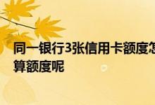 同一银行3张信用卡额度怎么算 同一个银行信用卡两张怎么算额度呢