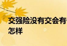 交强险没有交会有什么后果 交强险忘了交会怎样