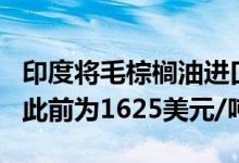 印度将毛棕榈油进口基准价定为1620美元/吨此前为1625美元/吨