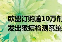 欧盟订购逾10万剂疫苗应对猴痘白俄罗斯研发出猴痘检测系统