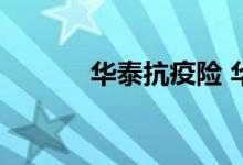华泰抗疫险 华泰抗疫保保什么