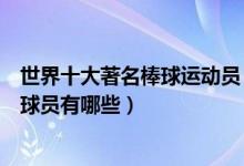 世界十大著名棒球运动员（世界棒球明星排名最有名的棒球球员有哪些）
