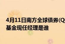 4月11日南方全球债券(QDII)C最新单位净值为0.7983元该基金现任经理是谁