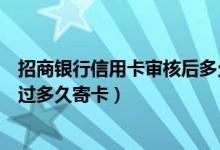 招商银行信用卡审核后多久可以寄（招商银行信用卡审核通过多久寄卡）