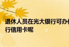 退休人员在光大银行可办信用卡吗 退休人员怎么办理光大银行信用卡呢