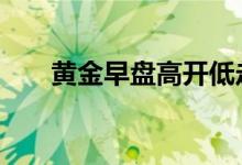 黄金早盘高开低走 日内金价震荡上行
