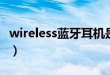 wireless蓝牙耳机是啥品牌（大约多少钱一条）