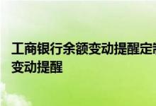 工商银行余额变动提醒定制是什么 工商银行：如何定制余额变动提醒