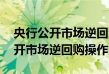 央行公开市场逆回购什么意思 什么是央行公开市场逆回购操作