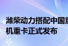 潍柴动力搭配中国重汽国内首台商业化氢内燃机重卡正式发布