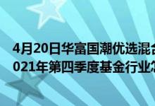 4月20日华富国潮优选混合发起式近三月以来下降20.36%2021年第四季度基金行业怎么配置