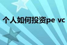 个人如何投资pe vc PE和VC投资是什么意思