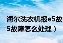 海尔洗衣机报e5故障怎么维修（海尔洗衣机e5故障怎么处理）