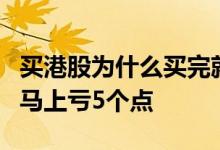 买港股为什么买完就亏5个点 为什么买入港股马上亏5个点