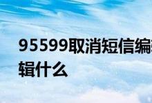 95599取消短信编辑什么 95566取消短信编辑什么