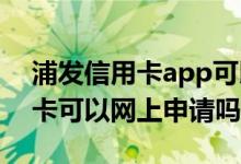 浦发信用卡app可以网上取出来吗 浦发信用卡可以网上申请吗