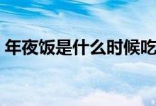 年夜饭是什么时候吃的（年夜饭是什么时候）