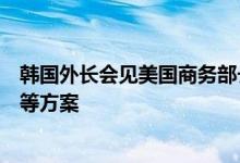 韩国外长会见美国商务部长讨论芯片与第三方核电市场合作等方案