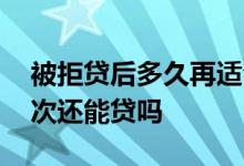 被拒贷后多久再适合申请贷款 贷款被拒很多次还能贷吗