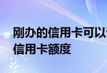 刚办的信用卡可以调整额度吗 如何申请调整信用卡额度