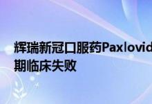 辉瑞新冠口服药Paxlovid一项未接种疫苗/风险人群的II/III期临床失败