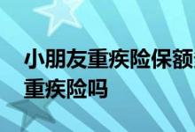 小朋友重疾险保额多少比较合适 小孩需要买重疾险吗