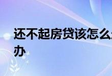 还不起房贷该怎么走程序 还不起房贷该怎么办