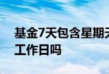 基金7天包含星期天吗 基金持有7天是指7个工作日吗