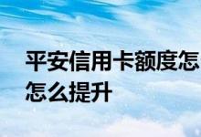 平安信用卡额度怎么提升快 平安信用卡额度怎么提升