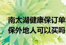 南太湖健康保订单哪里查询 湖州南太湖健康保外地人可以买吗