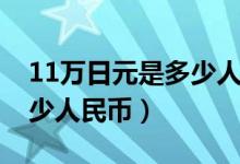 11万日元是多少人民币汇率（11万日元是多少人民币）