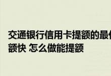 交通银行信用卡提额的最佳方法 交通银行信用卡怎么还款提额快 怎么做能提额