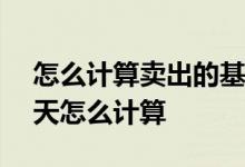 怎么计算卖出的基金已经满7天了 基金满30天怎么计算
