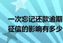 一次忘记还款逾期了影响征信吗 一次逾期对征信的影响有多少