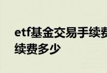 etf基金交易手续费多少 一万块做etf基金手续费多少