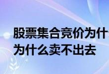 股票集合竞价为什么卖不出去 股票集合竞价为什么卖不出去
