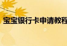 宝宝银行卡申请教程 宝宝银行卡该怎么申请