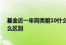 基金近一年同类前10什么意思 基金近一年和今年以来有什么区别