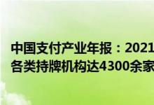 中国支付产业年报：2021年末我国从事支付清算结算服务的各类持牌机构达4300余家