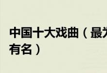 中国十大戏曲（最为著名的戏曲种类京剧榜上有名）