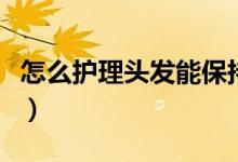 怎么护理头发能保持柔顺光泽（怎么护理卷发）