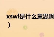 xswl是什么意思啊（xswl是什么意思什么梗）
