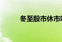 冬至股市休市吗 冬至股市休市吗