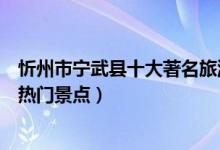 忻州市宁武县十大著名旅游景点（宁武县有哪些好玩的地方热门景点）